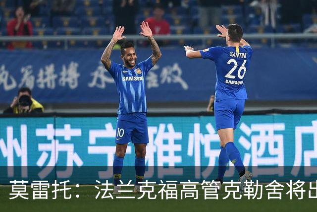 莫雷托：法兰克福高管克勒舍将出任AC米兰技术总监，本周将敲定